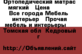 Ортопедический матрас мягкий › Цена ­ 6 743 - Все города Мебель, интерьер » Прочая мебель и интерьеры   . Томская обл.,Кедровый г.